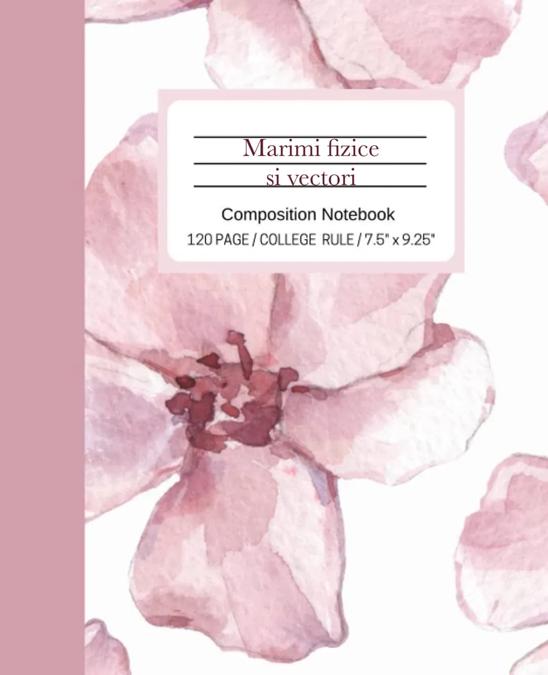 Marimi fizice
si vectori
Composition Notebook
120 PAGE/COLLEGE RULE/7.5" x 9.25" # Marimi fraice
prop fizice a insuli ale corpus for
P.f.