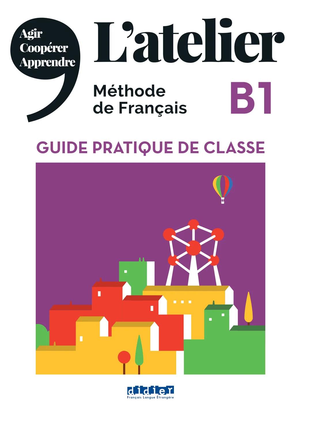 Agir
Coopérer
Apprendre
L'atelier
Méthode
de Français
B1
GUIDE PRATIQUE DE CLASSE
didier
Français Langue Étrangère Agir
Coopérer
Apprendre