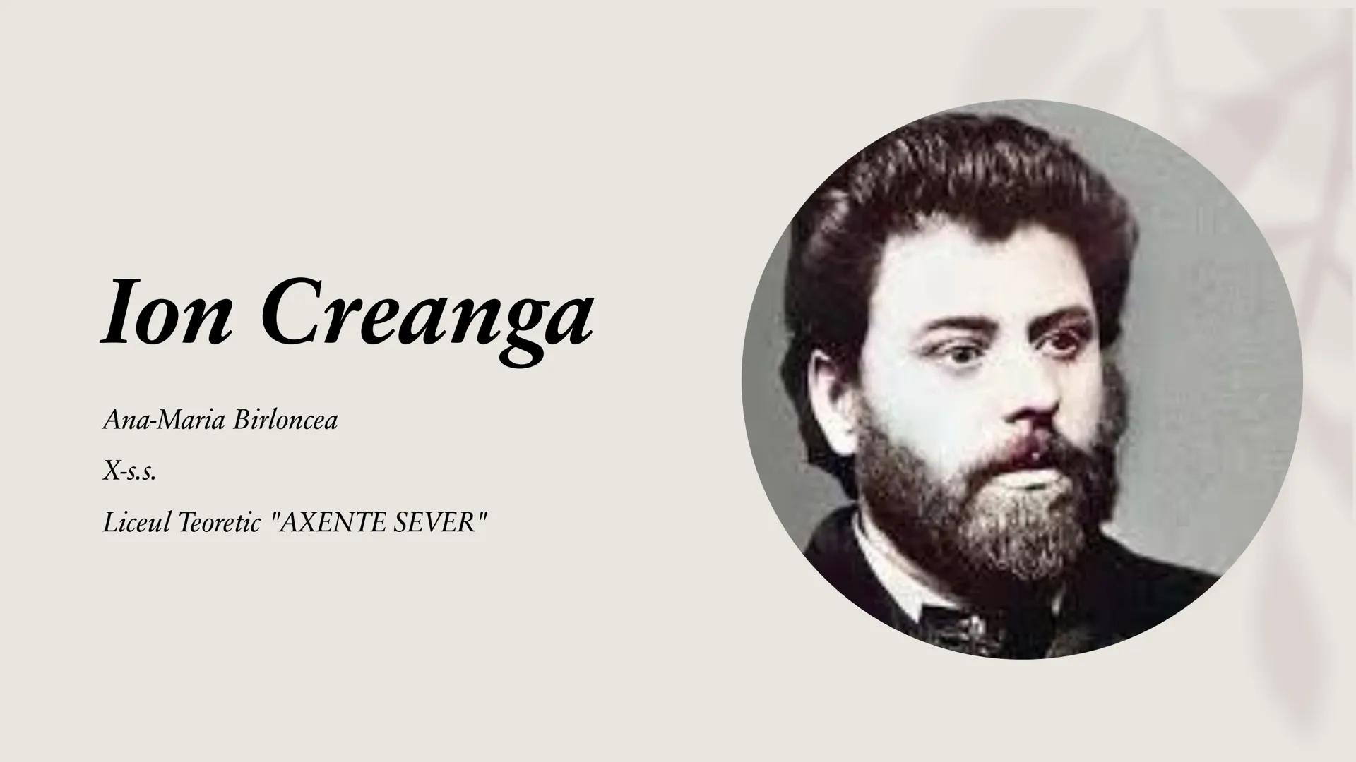 # Ion Creanga
Ana-Maria Birloncea
X-s.s.
Liceul Teoretic "AXENTE SEVER" # Aspecte importante despre viata scriitorului.
•Născut în anul