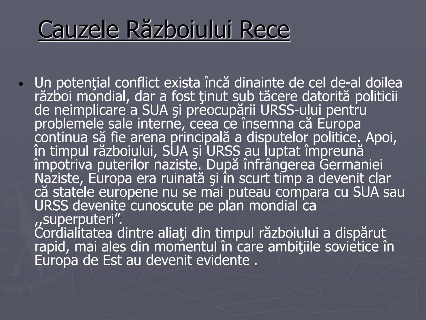 # Razboiul
# Rece
1947-1991 Războiul Rece (1947-1991) a fost
o confruntare deschisă, nonmilitară şi
limitată, care s-a dezvoltat
după Al D
