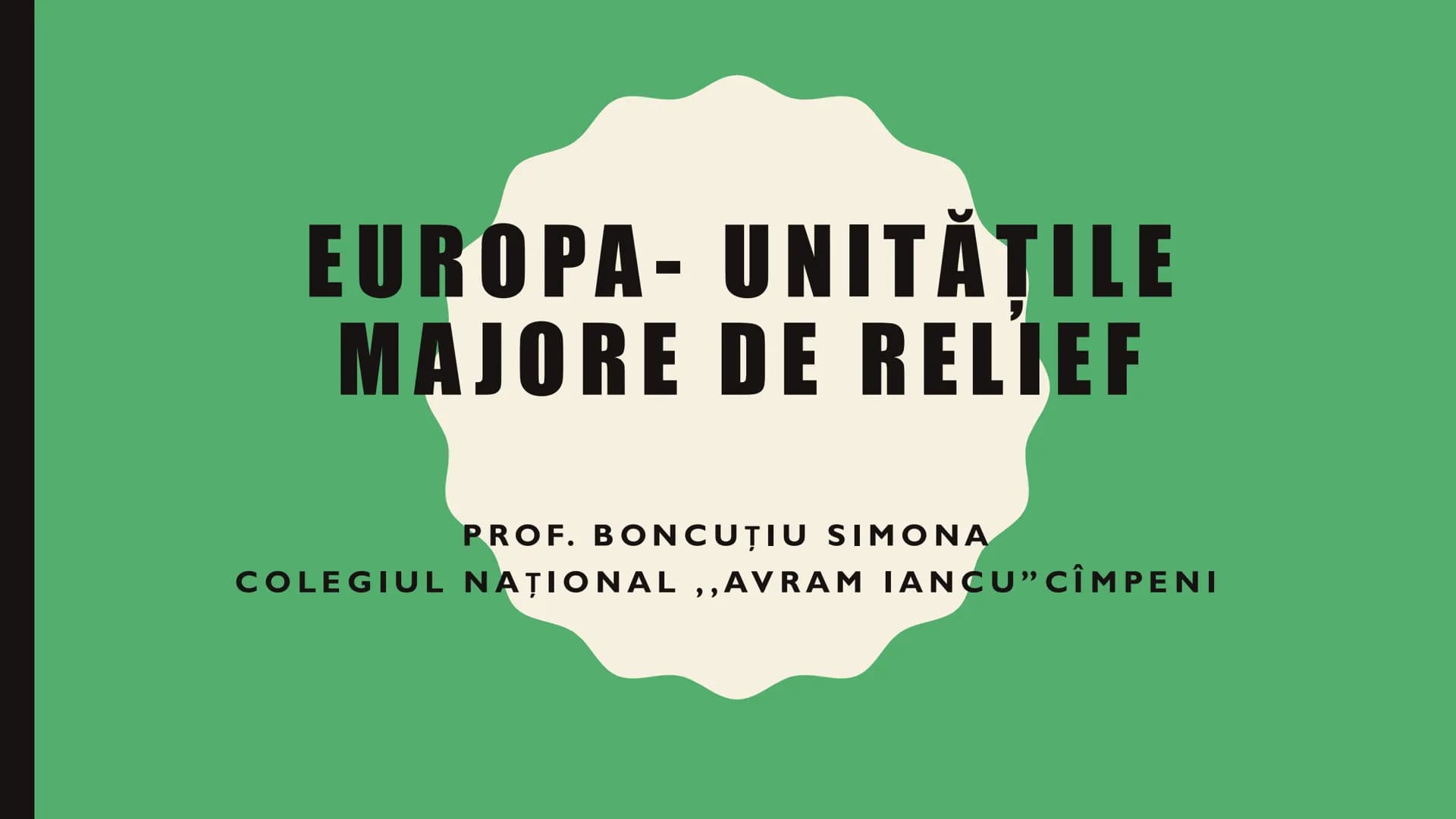EUROPA- UNITĂŢILE
MAJORE DE RELIEF
PROF. BONCUȚIU SIMONA
COLEGIUL NAȚIONAL,,AVRAM IANCU” CÎMPENI # UNITĂŢILE MAJORE DE RELIEF DIN EUROPA
P