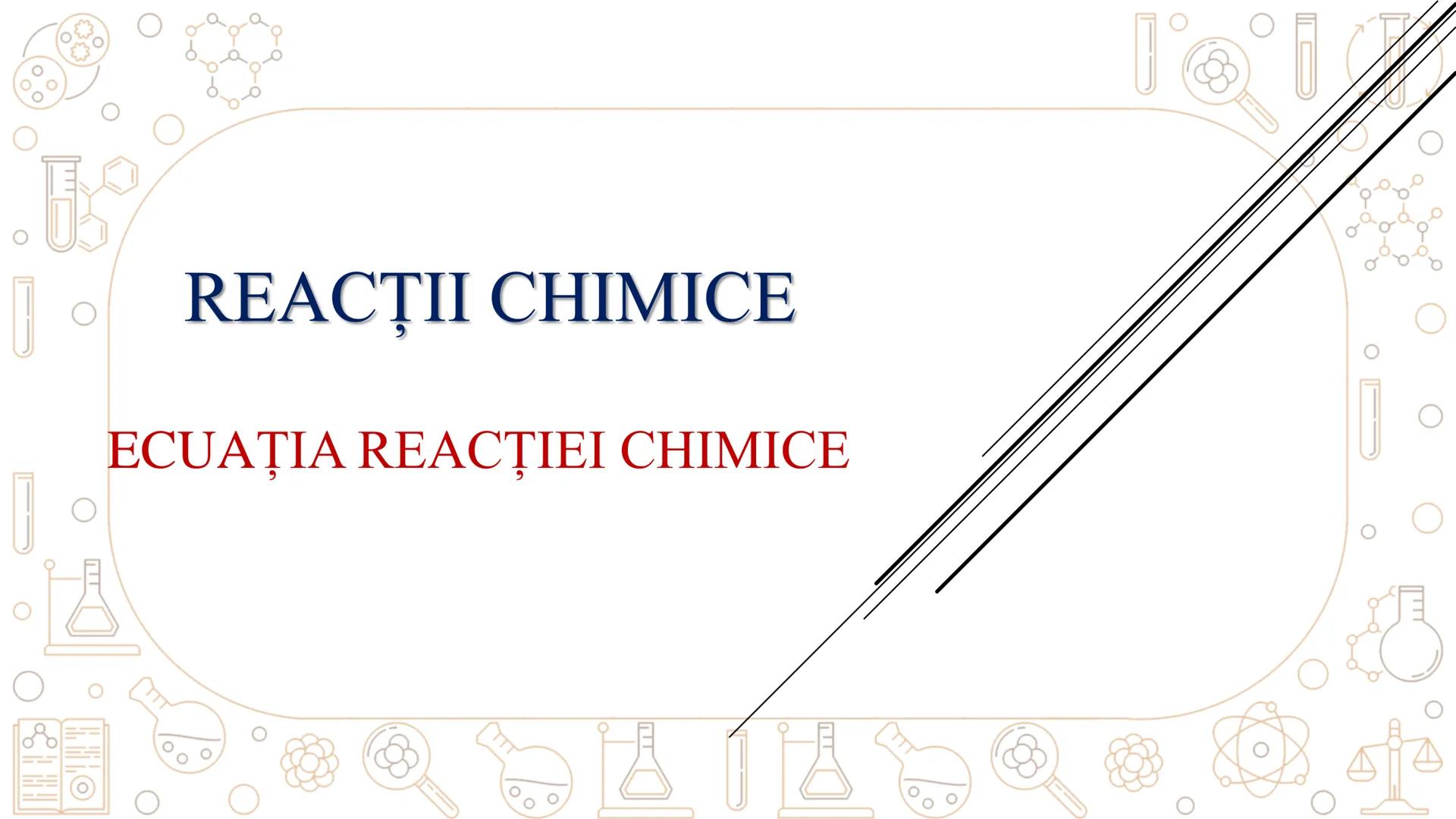 # REACȚII CHIMICE
ECUAȚIA REACȚIEI CHIMICE # REACȚIA CHIMICĂ
Fenomenul chimic prin care una sau mai multe
substanțe se transformă în alte