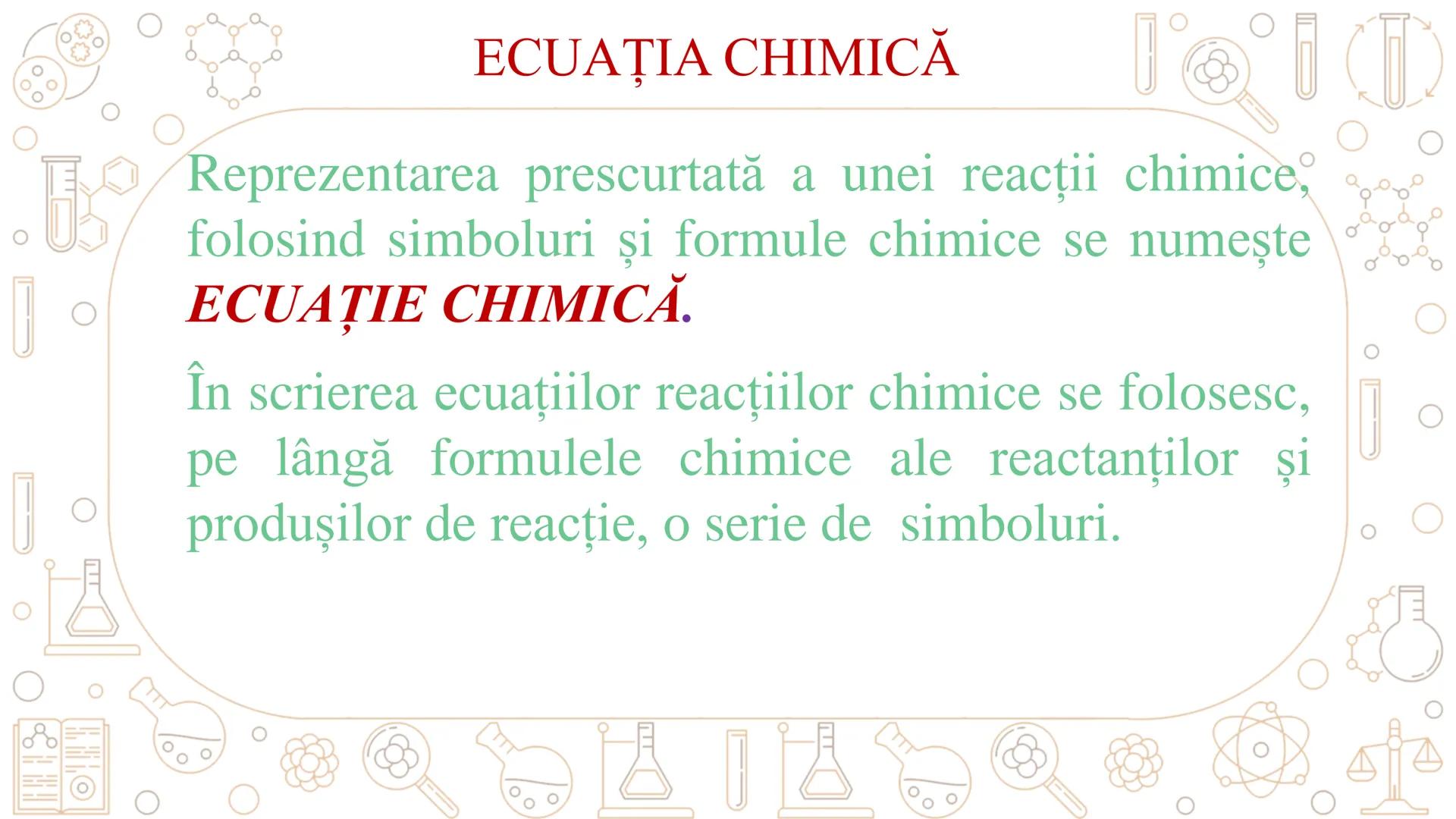 # REACȚII CHIMICE
ECUAȚIA REACȚIEI CHIMICE # REACȚIA CHIMICĂ
Fenomenul chimic prin care una sau mai multe
substanțe se transformă în alte