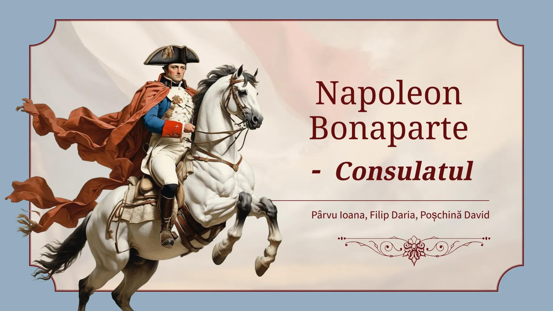 Napoleon
Bonaparte
- Consulatul
Pârvu Ioana, Filip Daria, Poșchină David Introducere
Consulatul lui Napoleon Bonaparte a reprezentat
perio