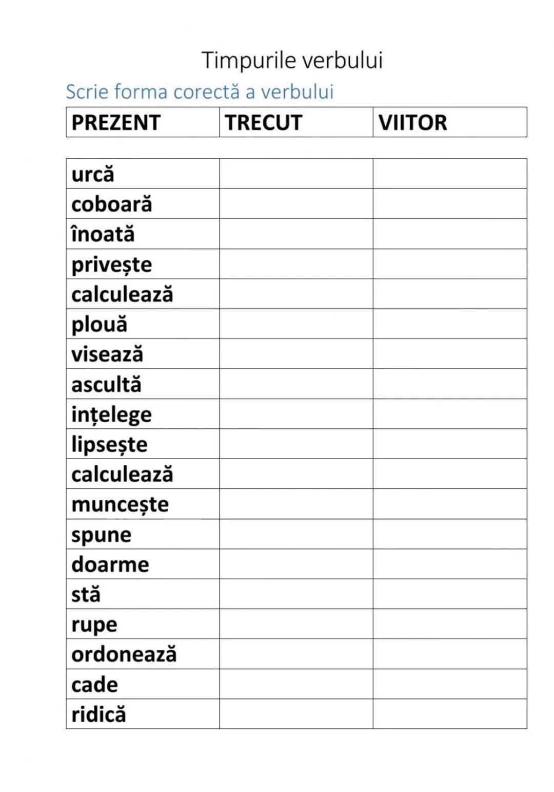 # Timpurile verbului
Scrie forma corectă a verbului
| PREZENT | TRECUT | VIITOR |
|---|---|---|
| urcă | | |
| coboară | | |
| înoată |