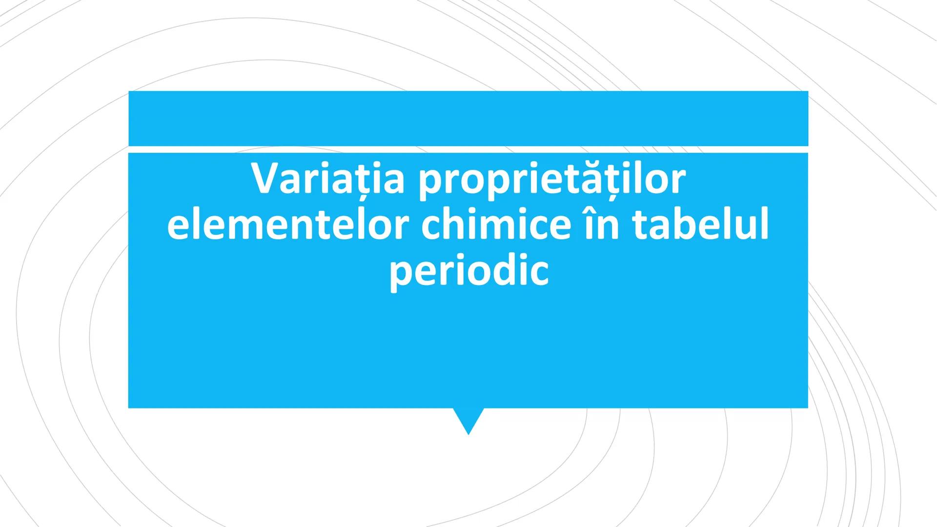 # Variaţia proprietăţilor
elementelor chimice în tabelul
periodic # Proprietăţile
elementelor chimice
## B. Periodice
Sunt determinate de c