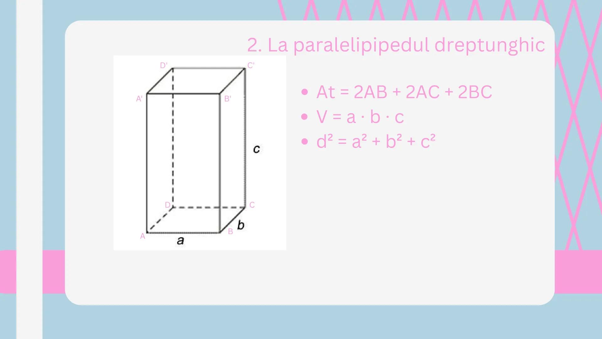 # FORMULE
arii și volume # IMPORTANT
Al - suma ariilor feţelor laterale
At - suma ariilor tuturor feţelor + bazele
V - volum
d - diagonală