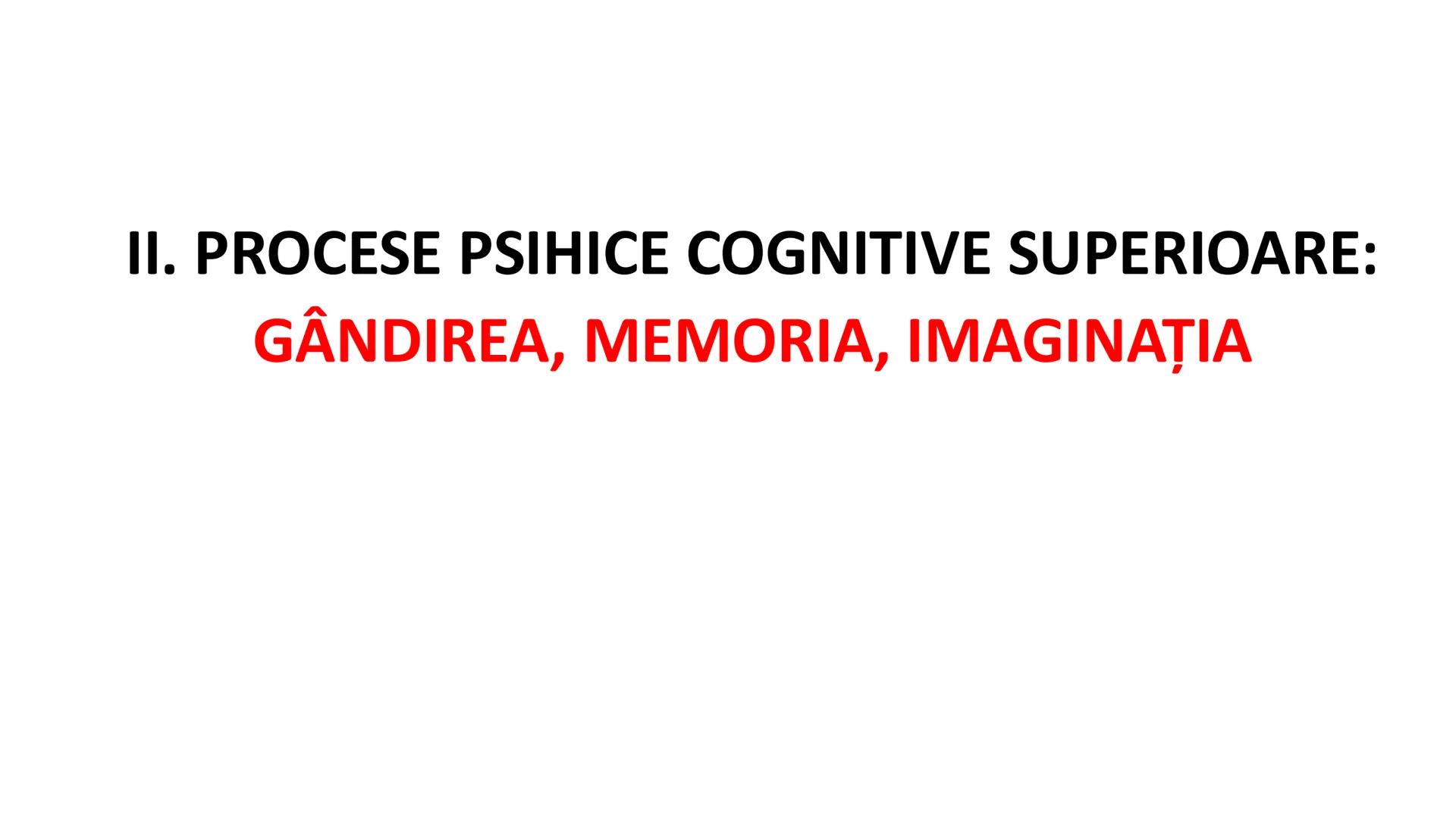 I. PROCESE PSIHICE COGNITIVE SENZORIALE
SENZAŢII, PERCEPȚII, REPREZENTĂRI
II. PROCESE PSIHICE COGNITIVE SUPERIOARE:
GÂNDIREA, MEMORIA, IMAGI