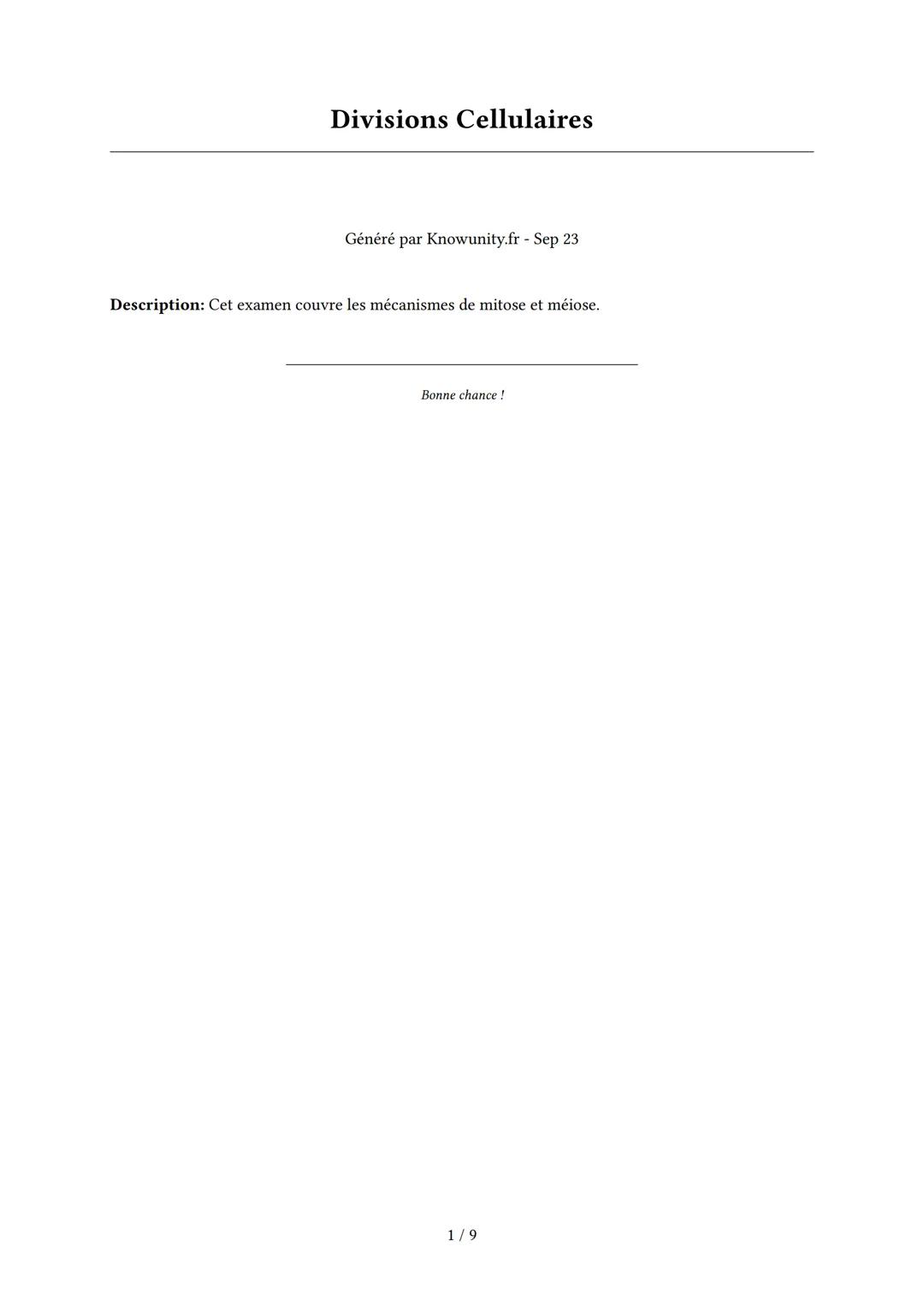 Divisions Cellulaires
Généré par Knowunity.fr - Sep 23
Description: Cet examen couvre les mécanismes de mitose et méiose.
Bonne chance!